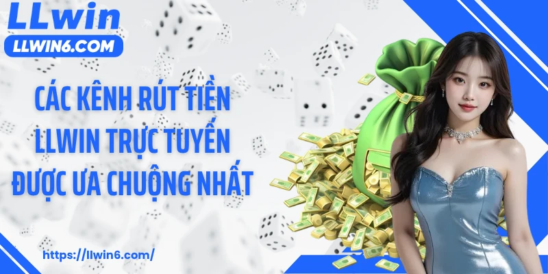 Các kênh rút tiền LLWIN trực tuyến được ưa chuộng nhất