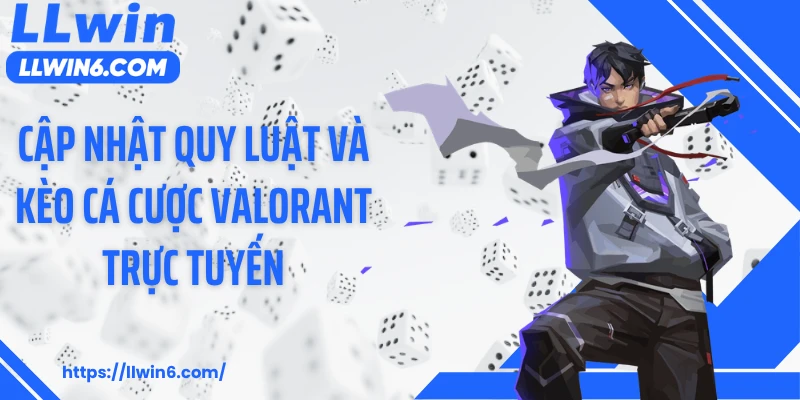 Cập nhật quy luật và kèo cá cược Valorant trực tuyến