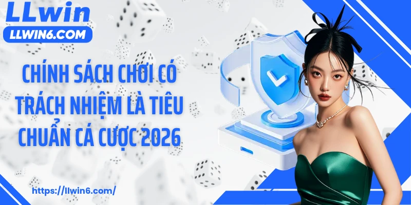 Chính sách chơi có trách nhiệm là tiêu chuẩn cá cược 2026