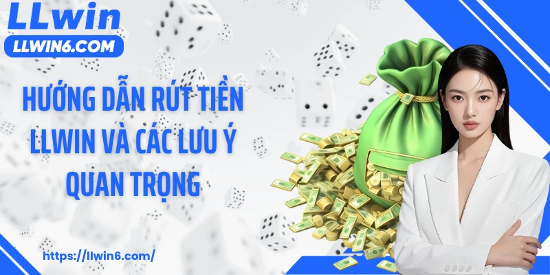 Hướng dẫn rút tiền LLWIN và các lưu ý quan trọng