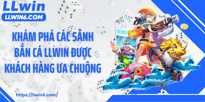 Khám phá các sảnh bắn cá LLWIN được khách hàng ưa chuộng