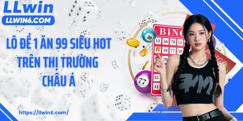 Lô đề 1 ăn 99 siêu hot trên thị trường châu Á