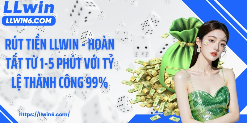 Rút Tiền LLWIN - Hoàn Tất Từ 1-5 Phút Với Tỷ Lệ Thành Công 99%