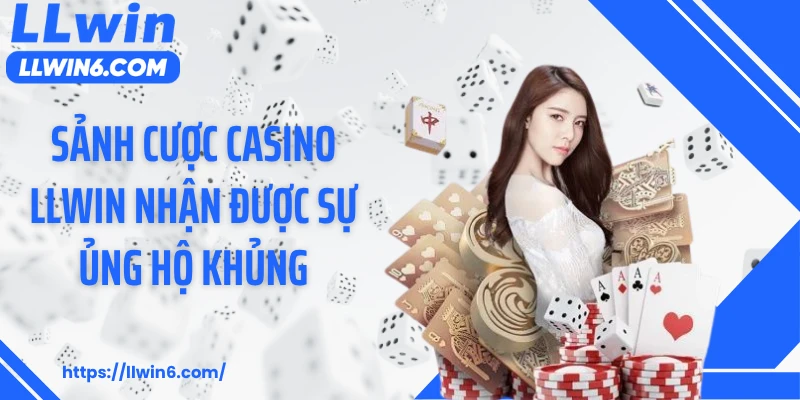 Sảnh cược casino LLWIN nhận được sự ủng hộ khủng