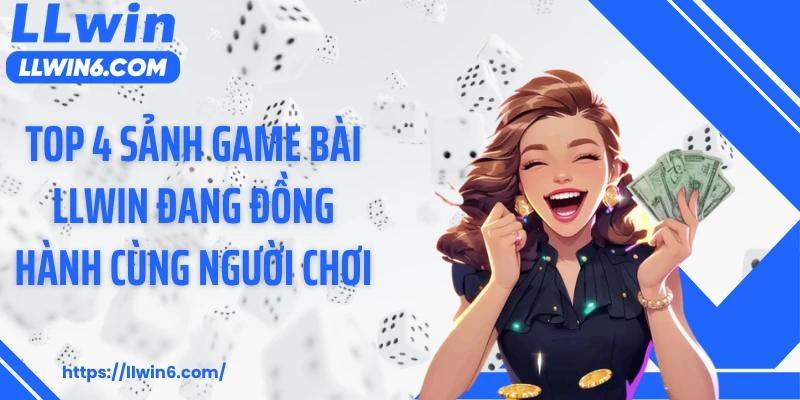 Top 4 sảnh game bài LLWIN đang đồng hành cùng người chơi
